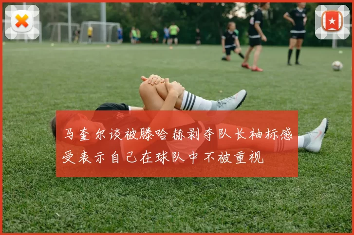 马奎尔谈被滕哈赫剥夺队长袖标感受表示自己在球队中不被重视