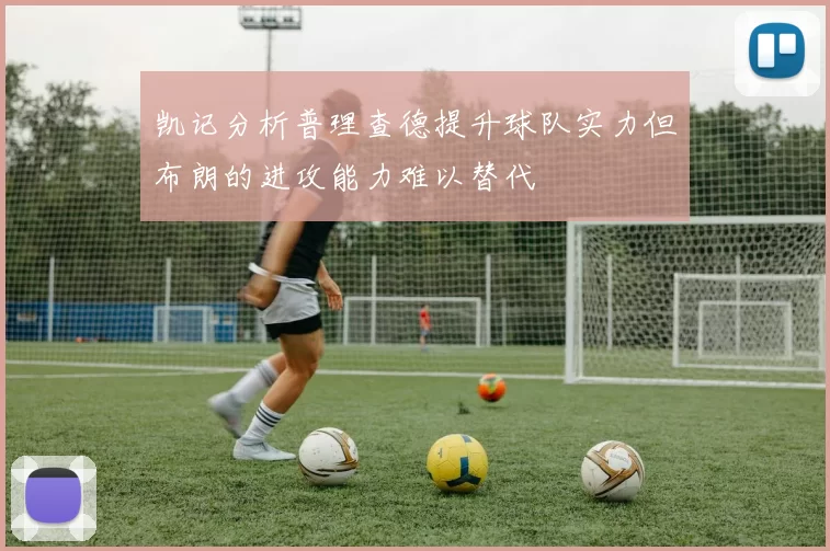 凯记分析普理查德提升球队实力但布朗的进攻能力难以替代