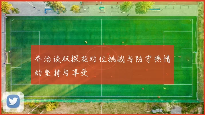 乔治谈双探花对位挑战与防守热情的坚持与享受
