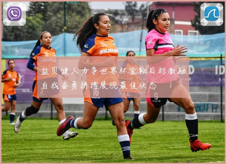 盐贝健人力争世界杯金靴目标激励自我奋勇拼搏展现最佳状态