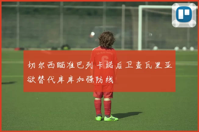 切尔西瞄准巴列卡诺后卫查瓦里亚欲替代库库加强防线