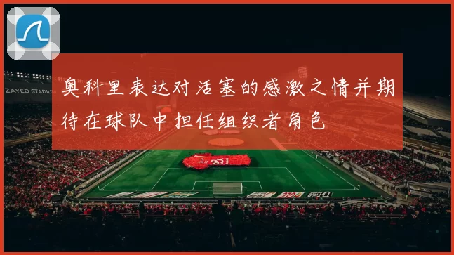 奥科里表达对活塞的感激之情并期待在球队中担任组织者角色